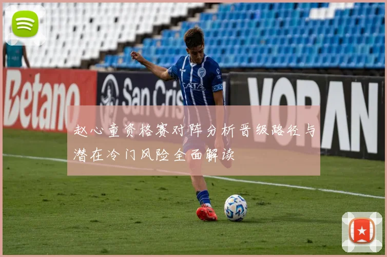 赵心童资格赛对阵分析晋级路径与潜在冷门风险全面解读