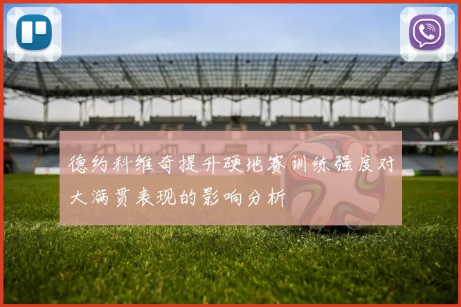德约科维奇提升硬地赛训练强度对大满贯表现的影响分析